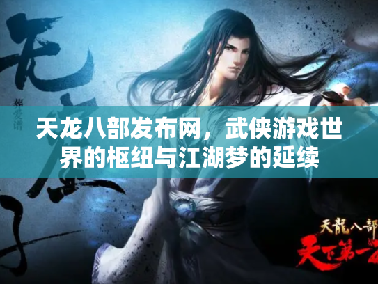 天龙八部发布网，武侠游戏世界的枢纽与江湖梦的延续