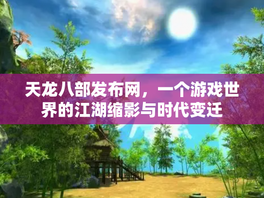 天龙八部发布网，一个游戏世界的江湖缩影与时代变迁