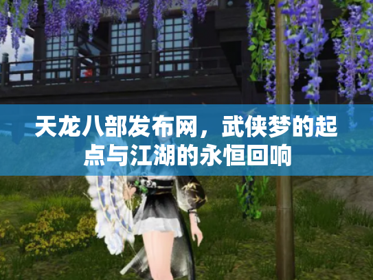 天龙八部发布网，武侠梦的起点与江湖的永恒回响