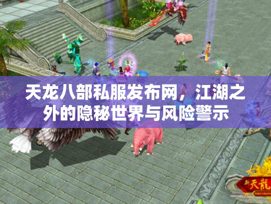 天龙八部私服发布网，江湖之外的隐秘世界与风险警示
