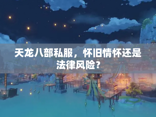 天龙八部私服，怀旧情怀还是法律风险？