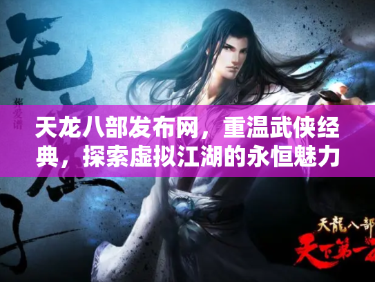 天龙八部发布网，重温武侠经典，探索虚拟江湖的永恒魅力