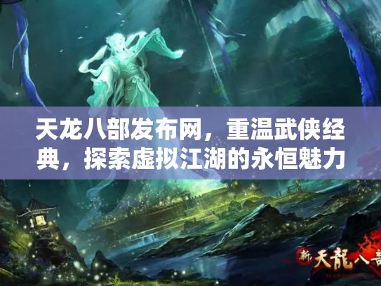 天龙八部发布网，重温武侠经典，探索虚拟江湖的永恒魅力