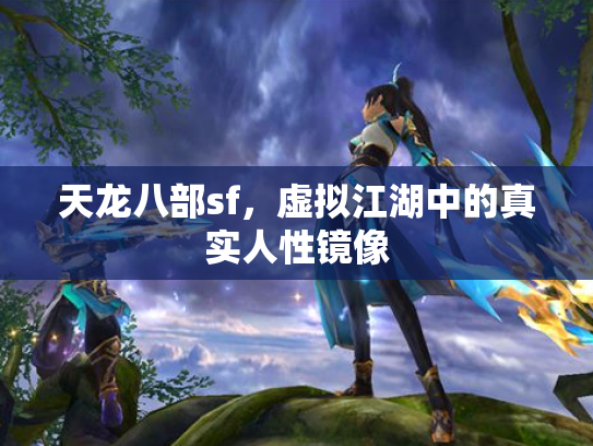 天龙八部sf，虚拟江湖中的真实人性镜像