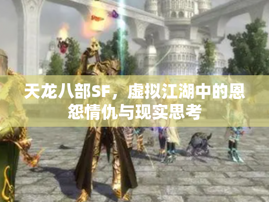 天龙八部SF，虚拟江湖中的恩怨情仇与现实思考