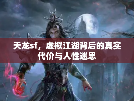 天龙sf，虚拟江湖背后的真实代价与人性迷思