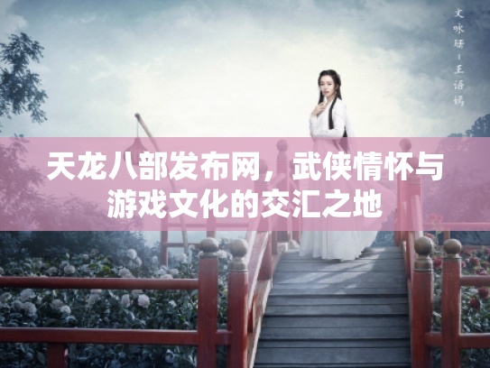 天龙八部发布网，武侠情怀与游戏文化的交汇之地