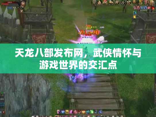天龙八部发布网，武侠情怀与游戏世界的交汇点