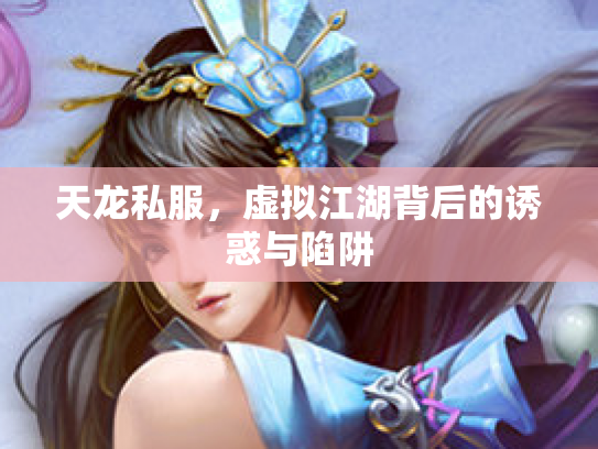 天龙私服，虚拟江湖背后的诱惑与陷阱