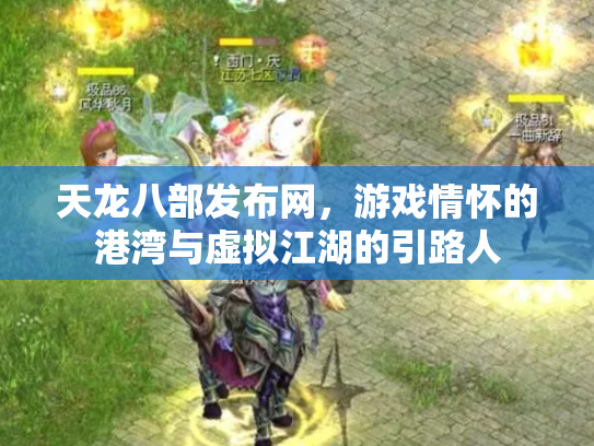 天龙八部发布网，游戏情怀的港湾与虚拟江湖的引路人