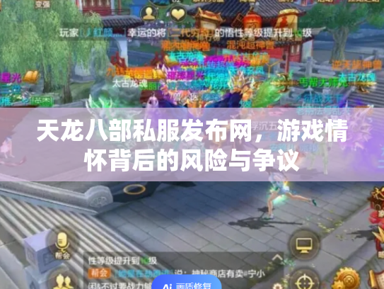 天龙八部私服发布网，游戏情怀背后的风险与争议