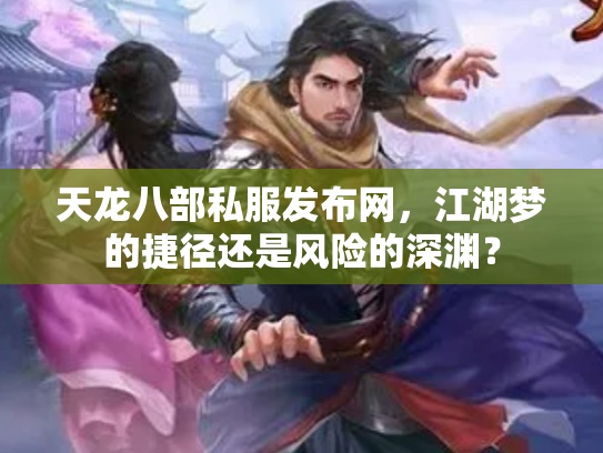 天龙八部私服发布网，江湖梦的捷径还是风险的深渊？