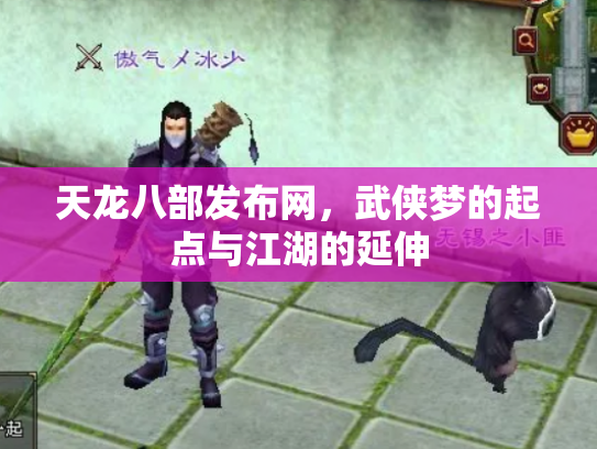 天龙八部发布网，武侠梦的起点与江湖的延伸