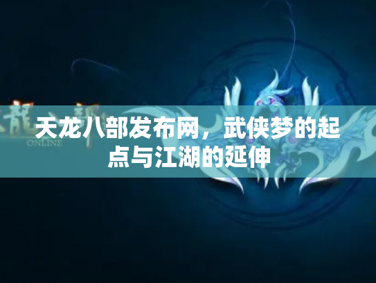 天龙八部发布网，武侠梦的起点与江湖的延伸