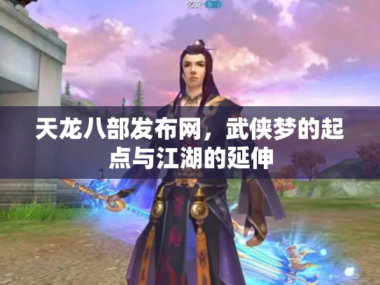天龙八部发布网，武侠梦的起点与江湖的延伸