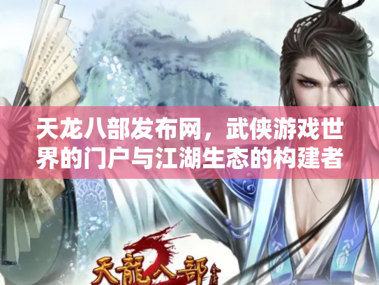 天龙八部发布网，武侠游戏世界的门户与江湖生态的构建者