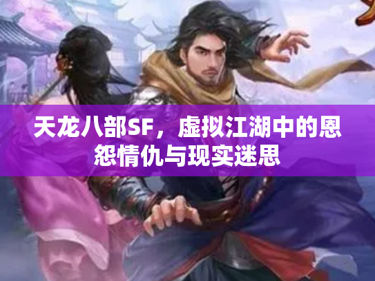天龙八部SF，虚拟江湖中的恩怨情仇与现实迷思