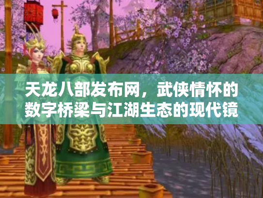 天龙八部发布网，武侠情怀的数字桥梁与江湖生态的现代镜像