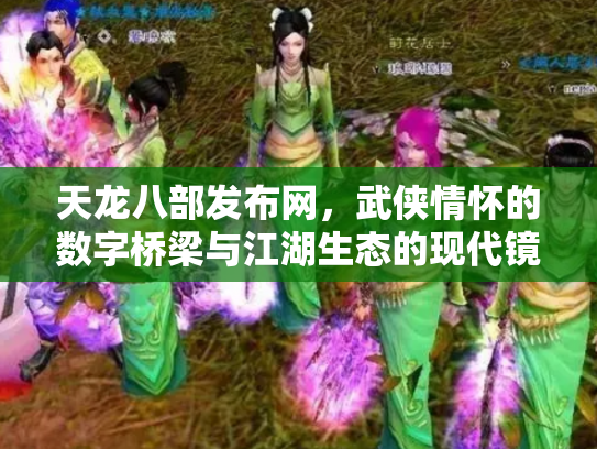 天龙八部发布网，武侠情怀的数字桥梁与江湖生态的现代镜像