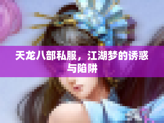 天龙八部私服，江湖梦的诱惑与陷阱