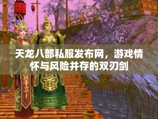 天龙八部私服发布网，游戏情怀与风险并存的双刃剑