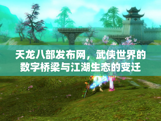 天龙八部发布网，武侠世界的数字桥梁与江湖生态的变迁