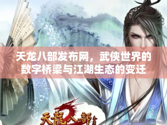 天龙八部发布网，武侠世界的数字桥梁与江湖生态的变迁