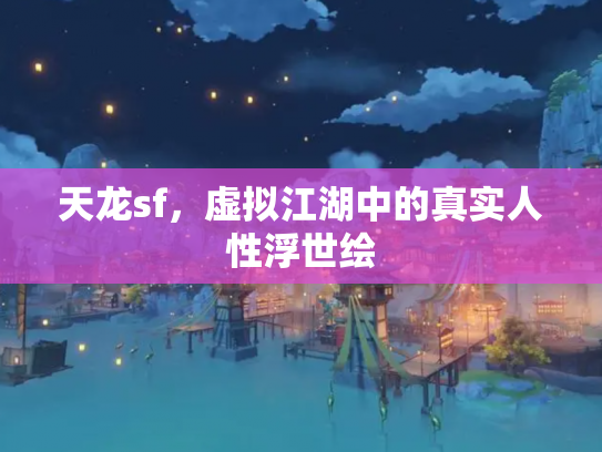 天龙sf，虚拟江湖中的真实人性浮世绘