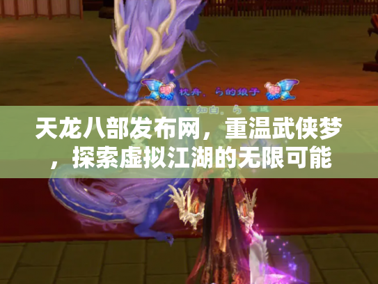 天龙八部发布网，重温武侠梦，探索虚拟江湖的无限可能