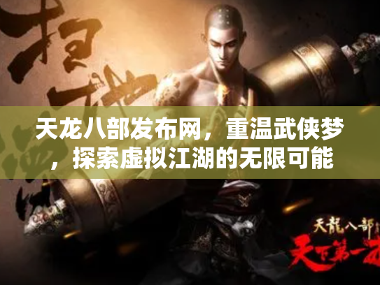 天龙八部发布网，重温武侠梦，探索虚拟江湖的无限可能