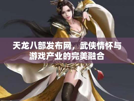 天龙八部发布网，武侠情怀与游戏产业的完美融合