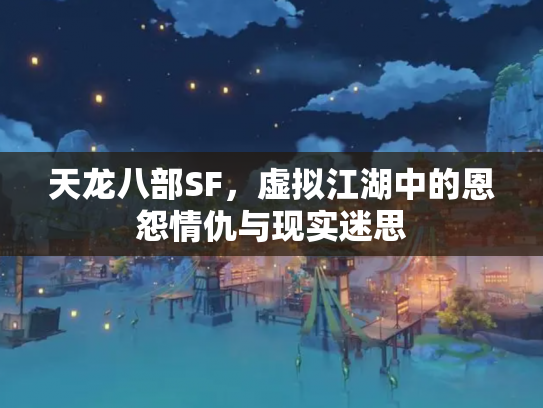 天龙八部SF，虚拟江湖中的恩怨情仇与现实迷思