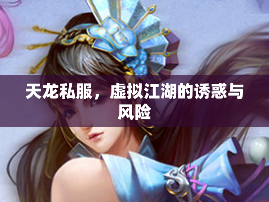 天龙私服，虚拟江湖的诱惑与风险