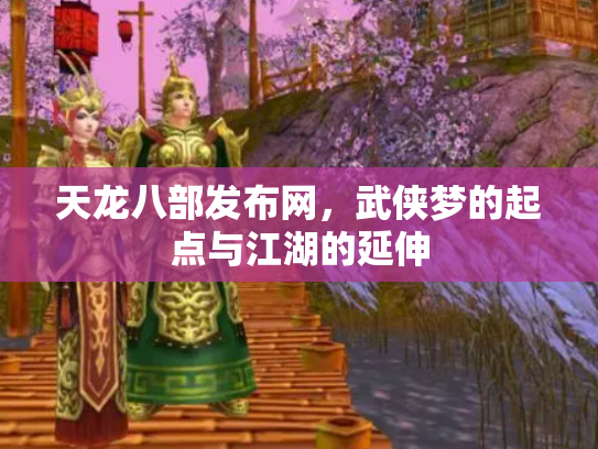 天龙八部发布网，武侠梦的起点与江湖的延伸