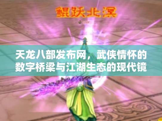 天龙八部发布网，武侠情怀的数字桥梁与江湖生态的现代镜像