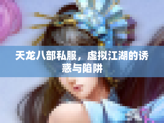 天龙八部私服，虚拟江湖的诱惑与陷阱