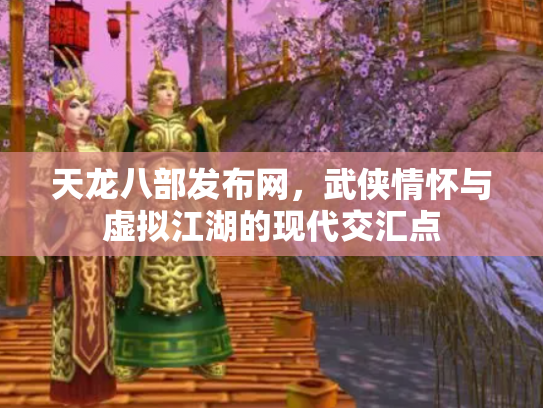 天龙八部发布网，武侠情怀与虚拟江湖的现代交汇点