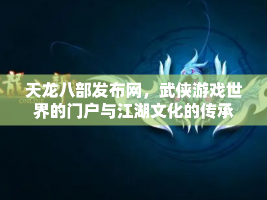天龙八部发布网，武侠游戏世界的门户与江湖文化的传承