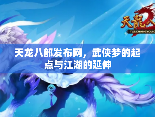 天龙八部发布网，武侠梦的起点与江湖的延伸