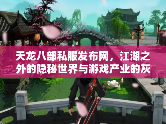 天龙八部私服发布网，江湖之外的隐秘世界与游戏产业的灰色地带