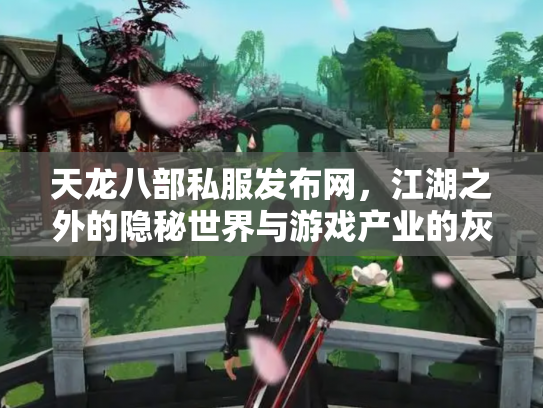 天龙八部私服发布网，江湖之外的隐秘世界与游戏产业的灰色地带