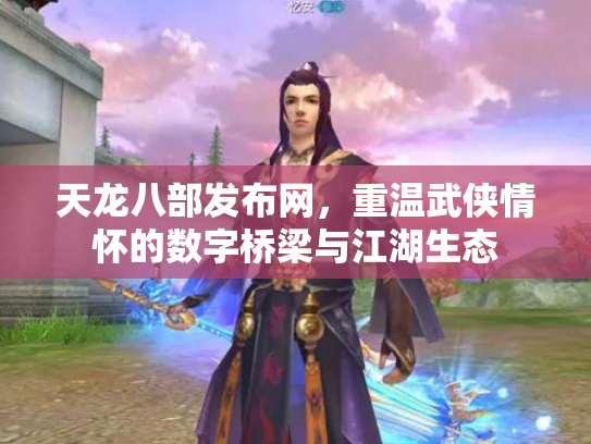 天龙八部发布网，重温武侠情怀的数字桥梁与江湖生态
