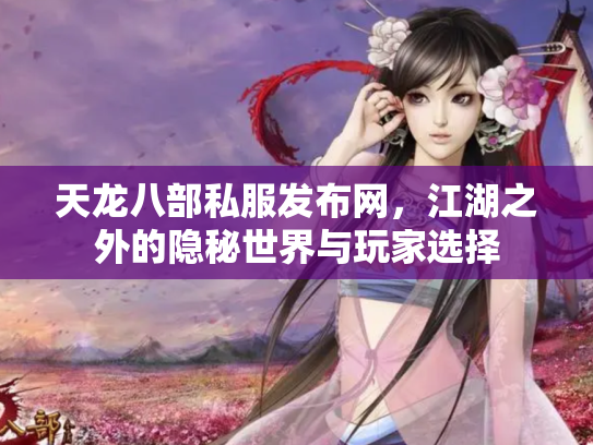 天龙八部私服发布网，江湖之外的隐秘世界与玩家选择