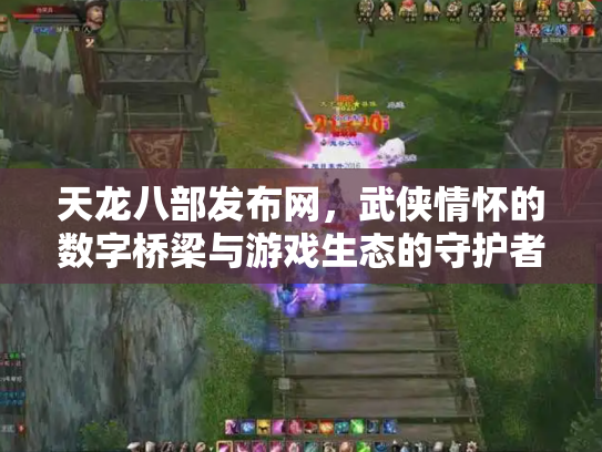 天龙八部发布网，武侠情怀的数字桥梁与游戏生态的守护者