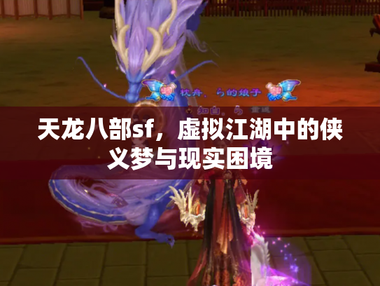 天龙八部sf，虚拟江湖中的侠义梦与现实困境