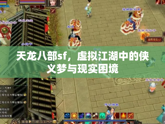 天龙八部sf，虚拟江湖中的侠义梦与现实困境
