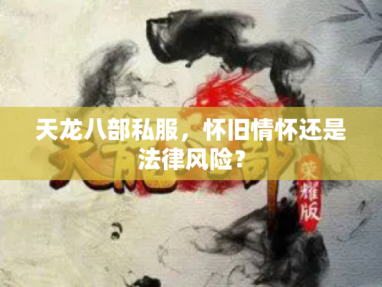 天龙八部私服，怀旧情怀还是法律风险？