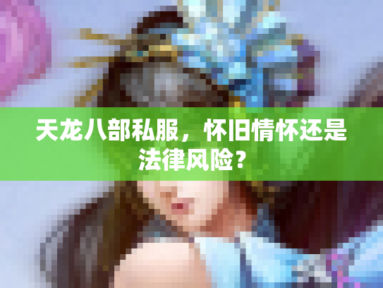 天龙八部私服，怀旧情怀还是法律风险？