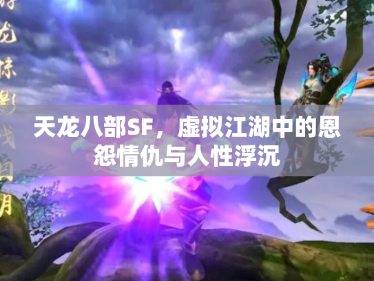 天龙八部SF，虚拟江湖中的恩怨情仇与人性浮沉