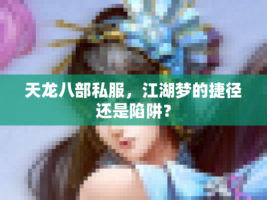 天龙八部私服，江湖梦的捷径还是陷阱？